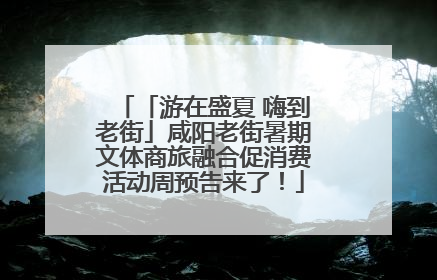 「游在盛夏 嗨到老街」咸阳老街暑期文体商旅融合促消费活动周预告来了！