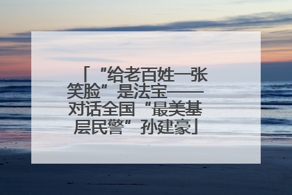 “给老百姓一张笑脸”是法宝——对话全国“最美基层民警”孙建豪