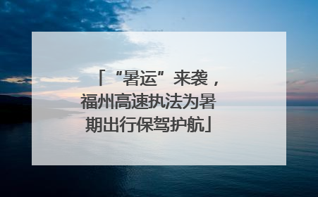 “暑运”来袭，福州高速执法为暑期出行保驾护航