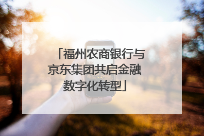 福州农商银行与京东集团共启金融数字化转型