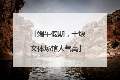 端午假期，十堰文体场馆人气高
