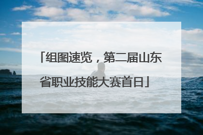 组图速览，第二届山东省职业技能大赛首日