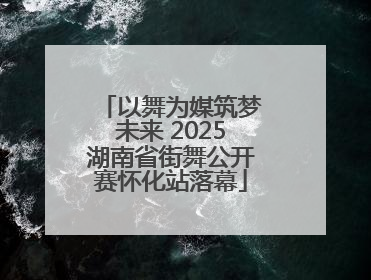 以舞为媒筑梦未来 2025湖南省街舞公开赛怀化站落幕