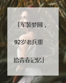 军装梦圆，92岁老兵重拾青春记忆