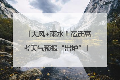 大风+雨水！宿迁高考天气预报“出炉”