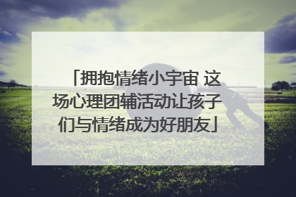 拥抱情绪小宇宙 这场心理团辅活动让孩子们与情绪成为好朋友