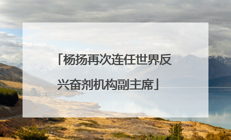 杨扬再次连任世界反兴奋剂机构副主席