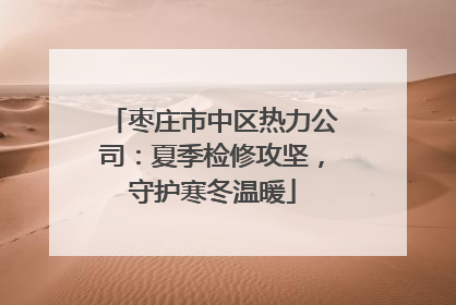 枣庄市中区热力公司：夏季检修攻坚，守护寒冬温暖