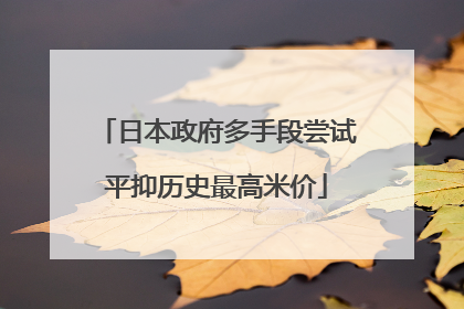 日本政府多手段尝试平抑历史最高米价
