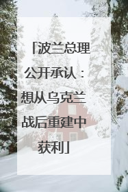 波兰总理公开承认：想从乌克兰战后重建中获利