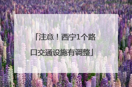 注意！西宁1个路口交通设施有调整