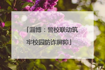淄博：警校联动筑牢校园防诈屏障