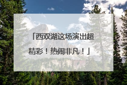 西双湖这场演出超精彩！热闹非凡！