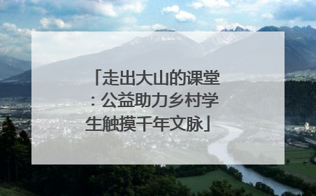 走出大山的课堂：公益助力乡村学生触摸千年文脉