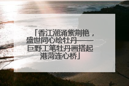 香江潮涌紫荆艳，盛世同心绘牡丹——巨野工笔牡丹画搭起港菏连心桥