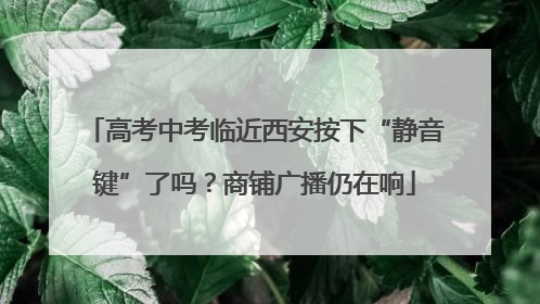 高考中考临近西安按下“静音键”了吗？商铺广播仍在响